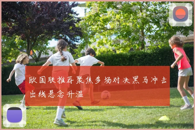 欧国联推荐聚焦多场对决黑马冲击出线悬念升温