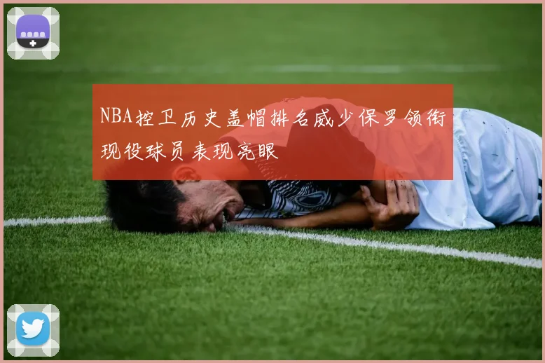 NBA控卫历史盖帽排名威少保罗领衔现役球员表现亮眼