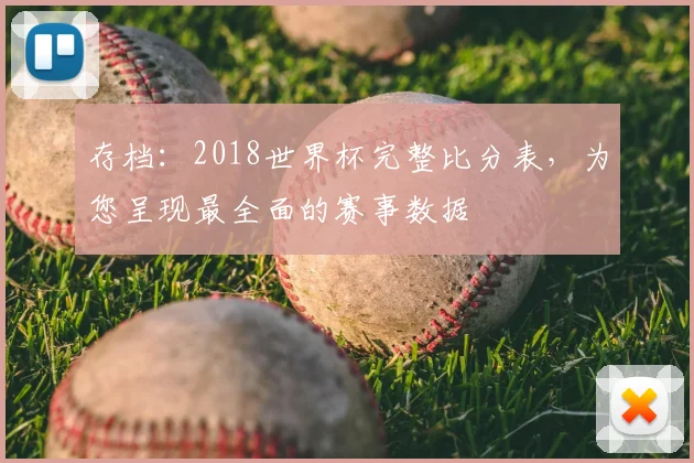 存档:2018世界杯完整比分表,为您呈现最全面的赛事数据
