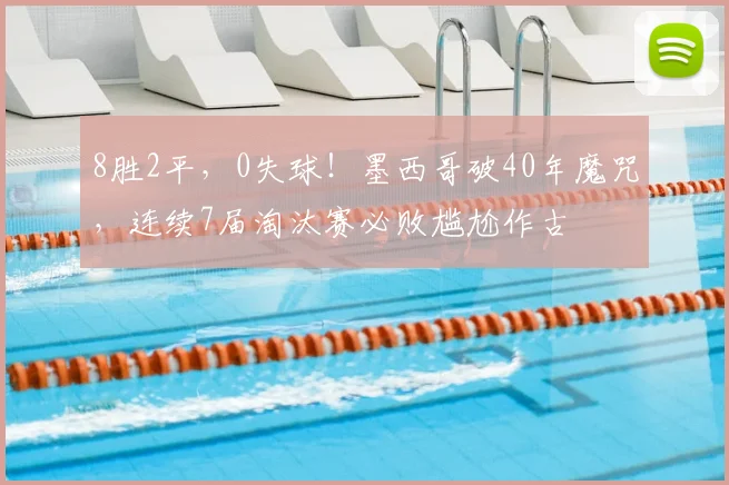 8胜2平,0失球!墨西哥破40年魔咒,连续7届淘汰赛必败尴尬作古