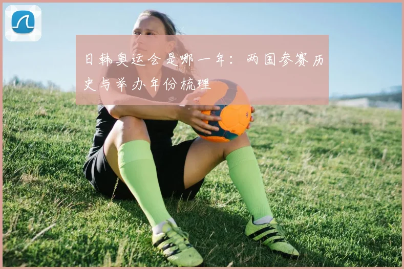 日韩奥运会是哪一年：两国参赛历史与举办年份梳理