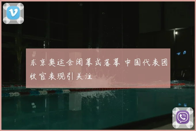 东京奥运会闭幕式落幕 中国代表团收官表现引关注