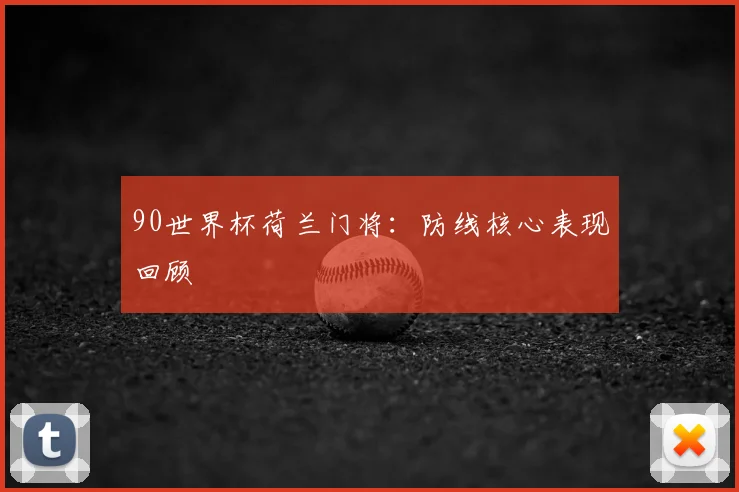 90世界杯荷兰门将:防线核心表现回顾