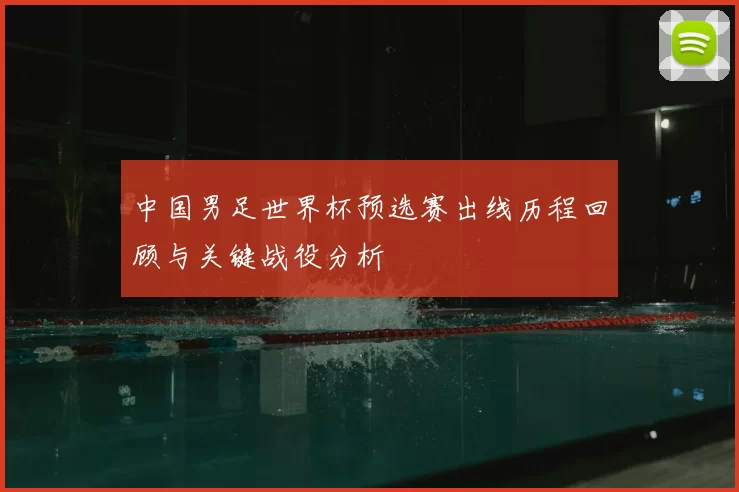 中国男足世界杯预选赛出线历程回顾与关键战役分析