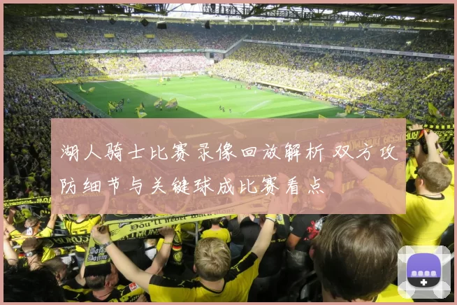 湖人骑士比赛录像回放解析 双方攻防细节与关键球成比赛看点