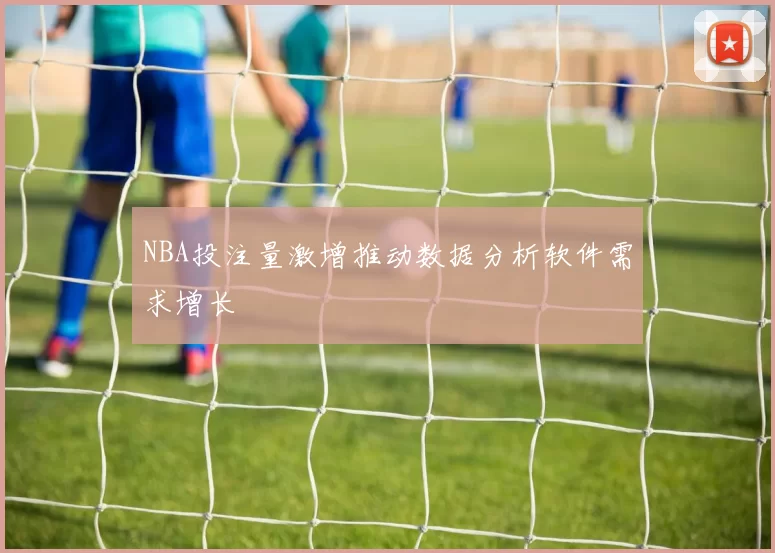 NBA投注量激增推动数据分析软件需求增长