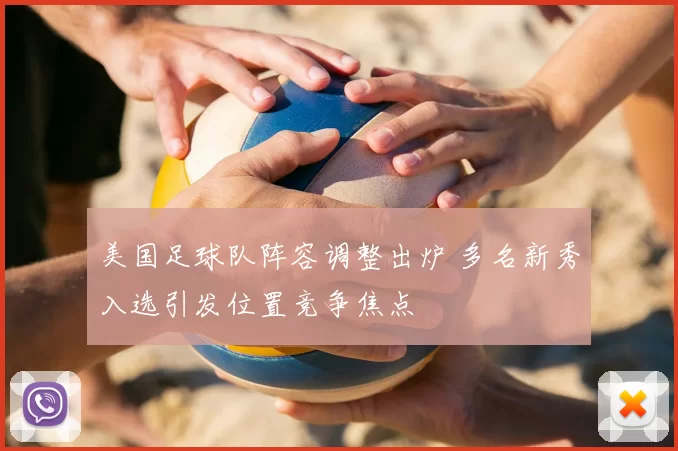 美国足球队阵容调整出炉 多名新秀入选引发位置竞争焦点