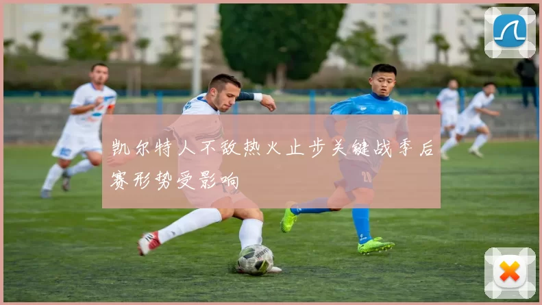 凯尔特人不敌热火止步关键战季后赛形势受影响