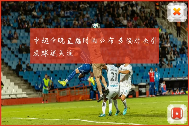 中超今晚直播时间公布 多场对决引发球迷关注