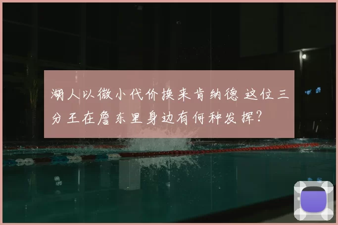 湖人以微小代价换来肯纳德 这位三分王在詹东里身边有何种发挥？