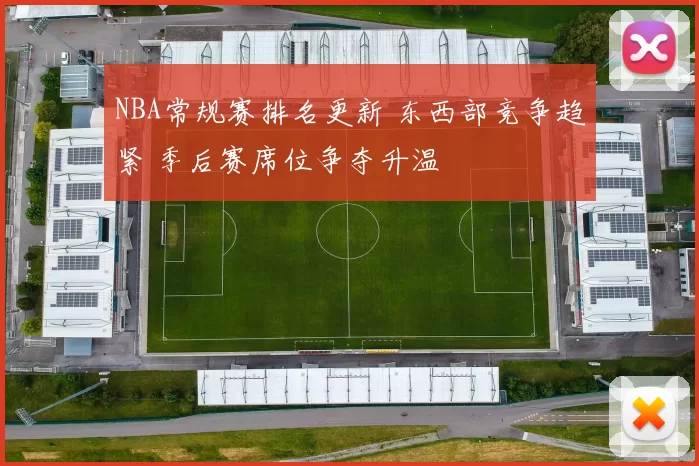 NBA常规赛排名更新 东西部竞争趋紧 季后赛席位争夺升温