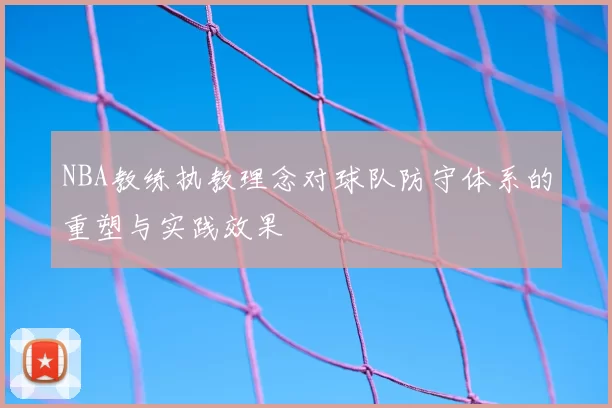 NBA教练执教理念对球队防守体系的重塑与实践效果