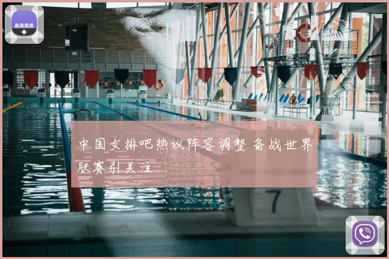 中国女排吧热议阵容调整 备战世界联赛引关注