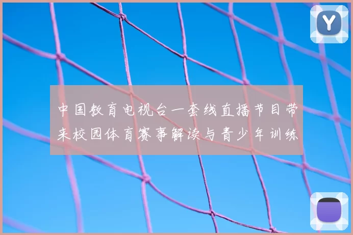 中国教育电视台一套线直播节目带来校园体育赛事解读与青少年训练观察