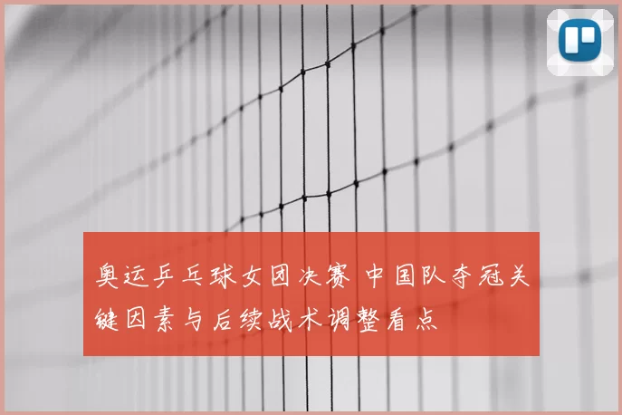 奥运乒乓球女团决赛 中国队夺冠关键因素与后续战术调整看点
