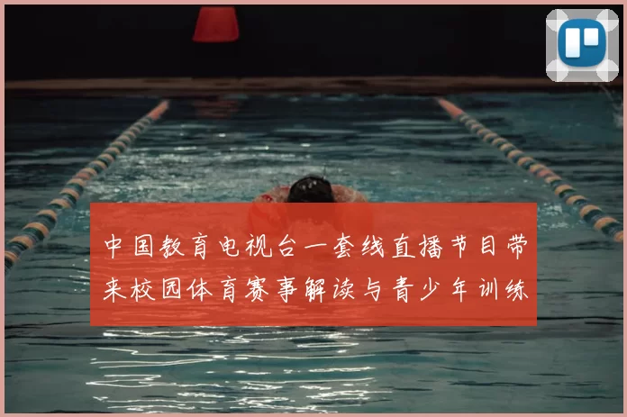 中国教育电视台一套线直播节目带来校园体育赛事解读与青少年训练观察