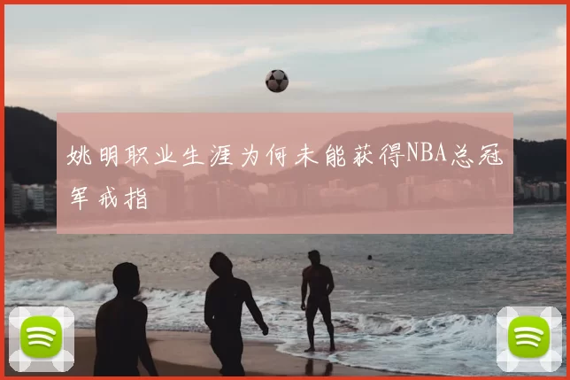 姚明职业生涯为何未能获得NBA总冠军戒指