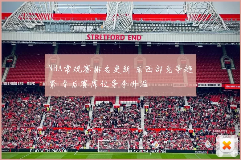 NBA常规赛排名更新 东西部竞争趋紧 季后赛席位争夺升温
