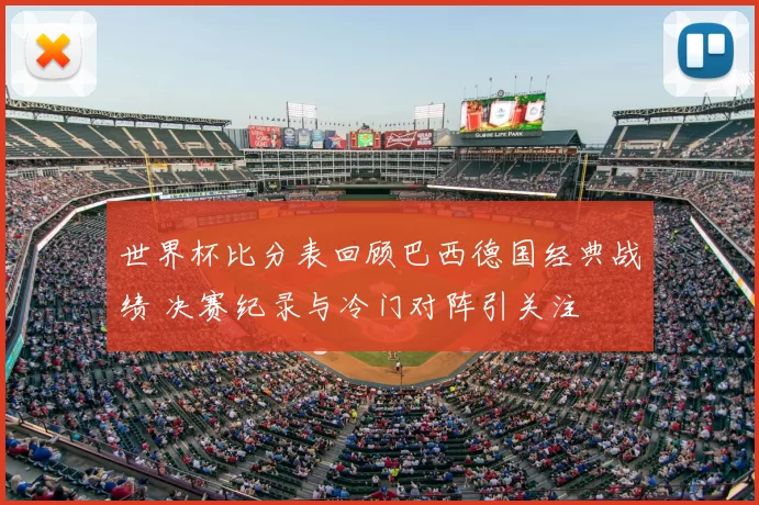 世界杯比分表回顾巴西德国经典战绩 决赛纪录与冷门对阵引关注