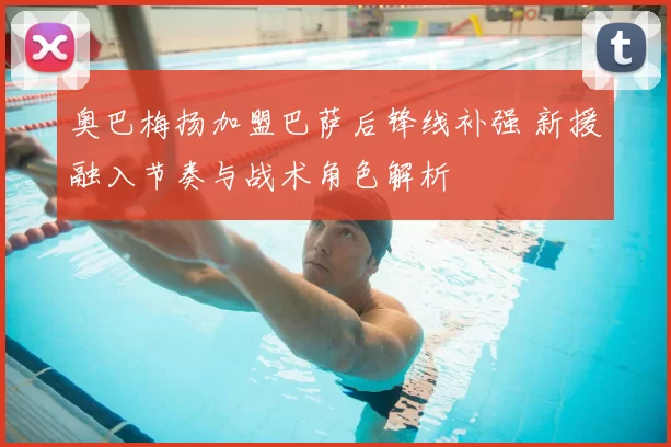 奥巴梅扬加盟巴萨后锋线补强 新援融入节奏与战术角色解析