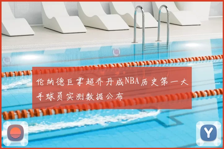 伦纳德巨掌超乔丹成NBA历史第一大手球员实测数据公布