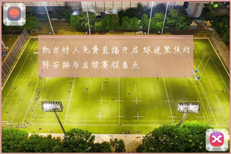 凯尔特人免费直播开启 球迷聚焦对阵安排与后续赛程看点