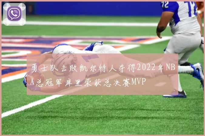 勇士队击败凯尔特人夺得2022年NBA总冠军库里荣获总决赛MVP