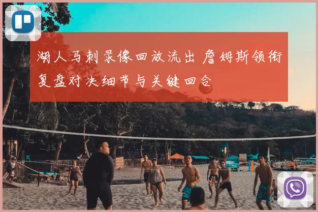 湖人马刺录像回放流出 詹姆斯领衔复盘对决细节与关键回合