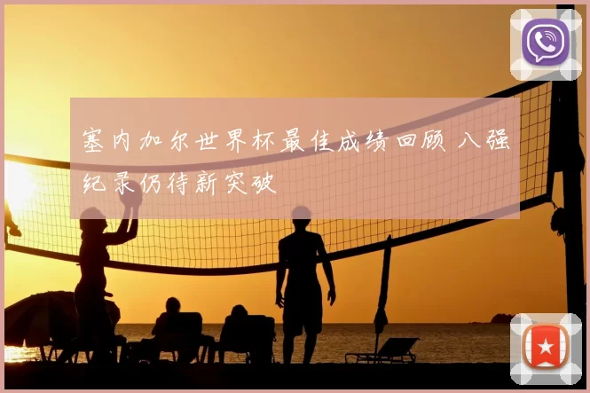 塞内加尔世界杯最佳成绩回顾 八强纪录仍待新突破