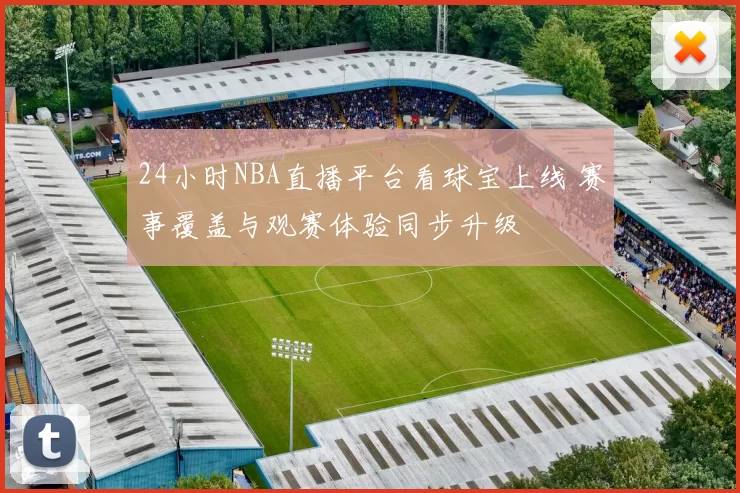 24小时NBA直播平台看球宝上线 赛事覆盖与观赛体验同步升级