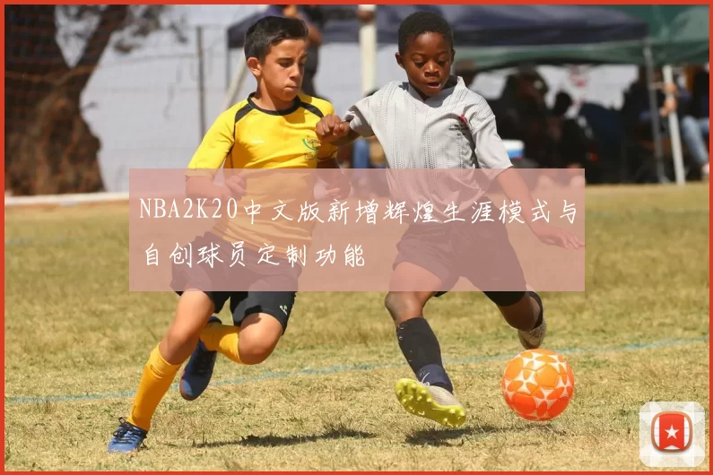 NBA2K20中文版新增辉煌生涯模式与自创球员定制功能