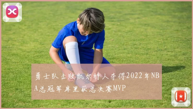 勇士队击败凯尔特人夺得2022年NBA总冠军库里获总决赛MVP