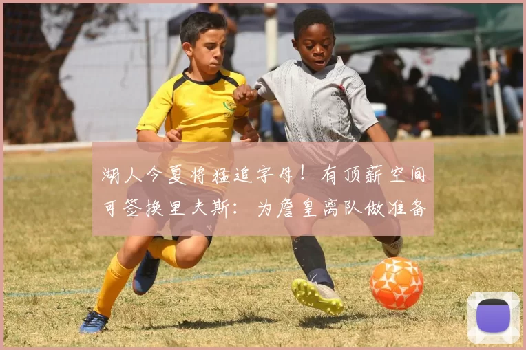 湖人今夏将猛追字母！有顶薪空间可签换里夫斯：为詹皇离队做准备