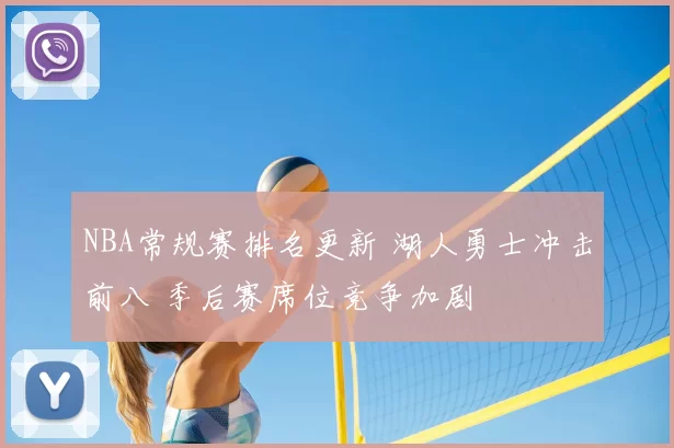 NBA常规赛排名更新 湖人勇士冲击前八 季后赛席位竞争加剧
