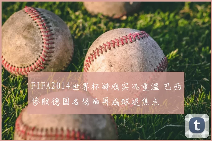 FIFA2014世界杯游戏实况重温 巴西惨败德国名场面再成球迷焦点