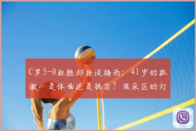 C罗5-0狂胜却拒谈梅西：41岁的孤傲，是体面还是执念？混采区的灯光还没完全暗下去，C罗那张写满故事的脸就再次成了焦点