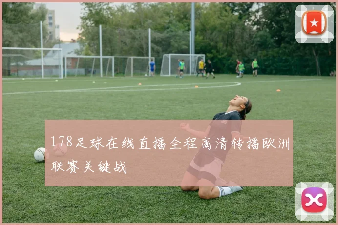 178足球在线直播全程高清转播欧洲联赛关键战