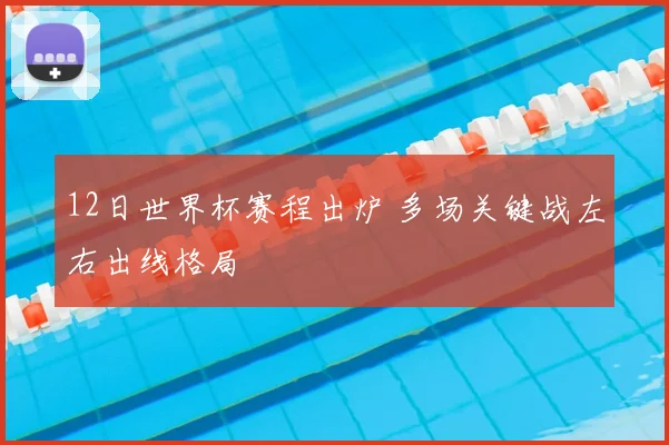 12日世界杯赛程出炉 多场关键战左右出线格局