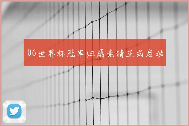 06世界杯冠军归属竞猜正式启动