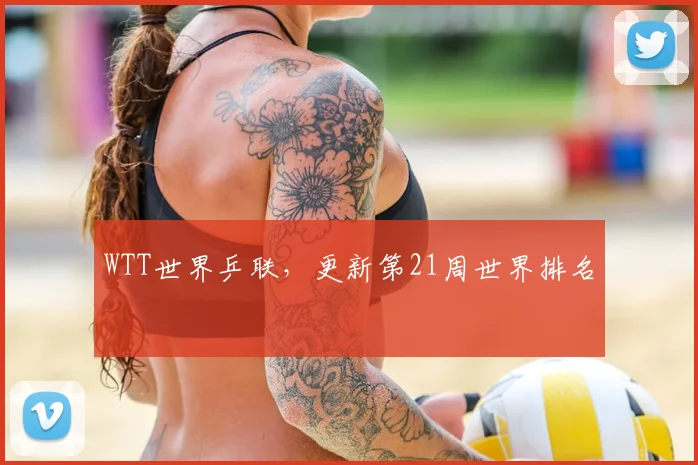 WTT世界乒联，更新第21周世界排名