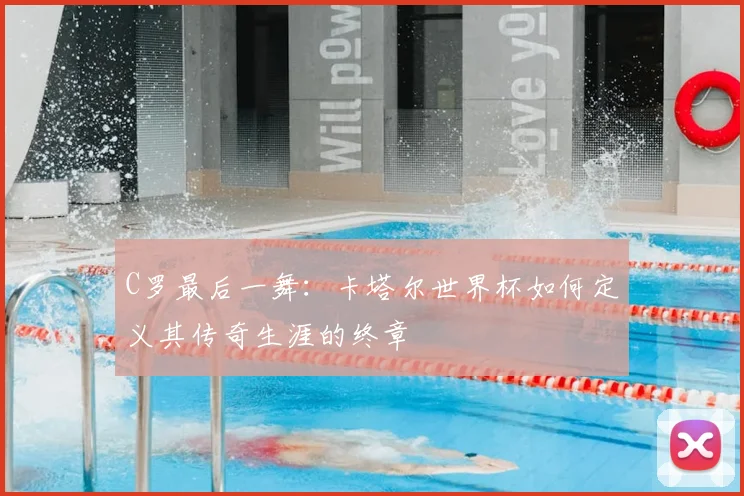 C罗最后一舞：卡塔尔世界杯如何定义其传奇生涯的终章