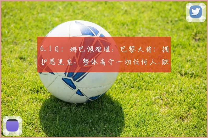 6.1日：姆巴佩难堪，巴黎大将：拥护恩里克，整体高于一切任何人_欧冠_赛季_皇家马德里