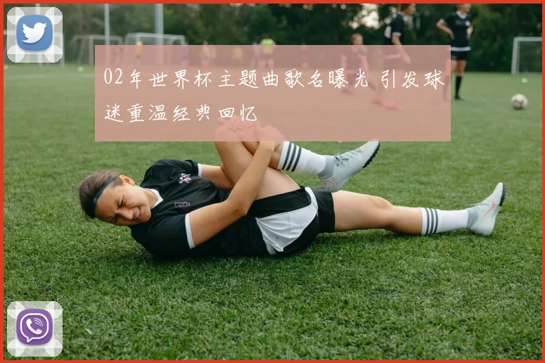 02年世界杯主题曲歌名曝光 引发球迷重温经典回忆