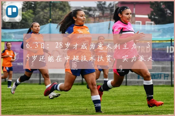 6.3日：28岁才成为意大利主力，35岁还能在中超技术扶贫，实力派大器晚成_托马西_罗马城_托蒂