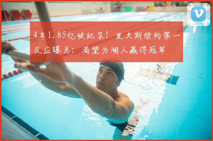 4年1.85亿破纪录！里夫斯续约第一反应曝光：渴望为湖人赢得冠军