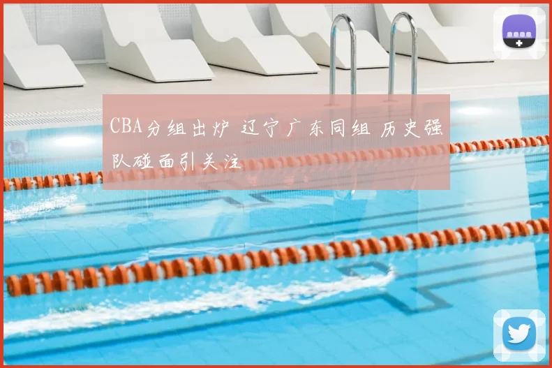 CBA分组出炉 辽宁广东同组 历史强队碰面引关注
