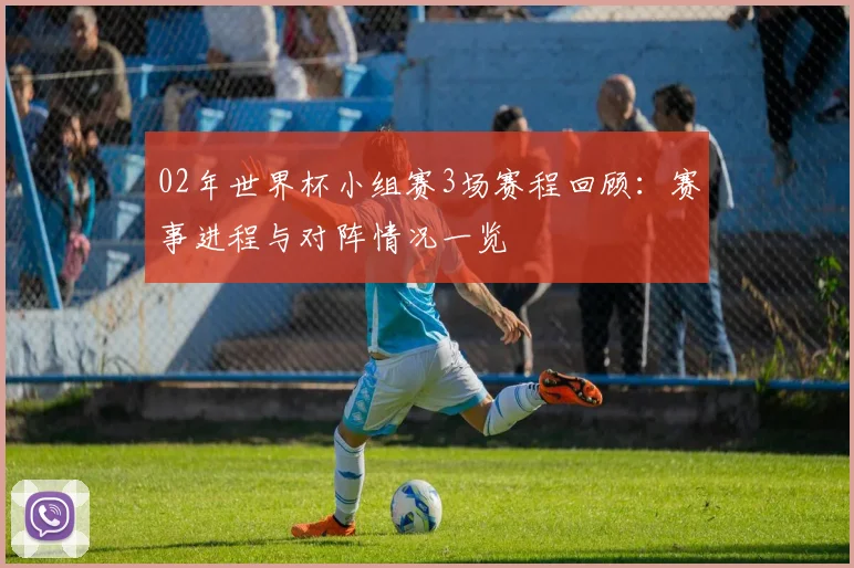 02年世界杯小组赛3场赛程回顾:赛事进程与对阵情况一览