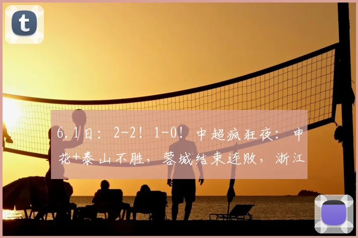 6.1日：2-2！1-0！中超疯狂夜：申花+泰山不胜，蓉城结束连败，浙江反弹_西海岸_河南_朱辰杰
