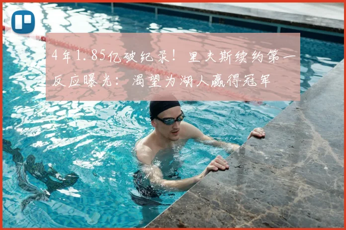 4年1.85亿破纪录！里夫斯续约第一反应曝光：渴望为湖人赢得冠军